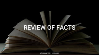 REVIEW OF FACTS
4TH QUARTER I LESSON 1
 