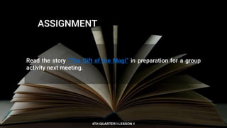 ASSIGNMENT
4TH QUARTER I LESSON 1
Read the story “The Gift of the Magi” in preparation for a group
activity next meeting.
 
