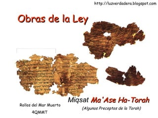 Obras de la Ley Miqsat   Ma'Ase Ha-Torah   Rollos del Mar Muerto 4QMMT (Algunos Preceptos de la Torah) http://luzverdadera.blogspot.com 