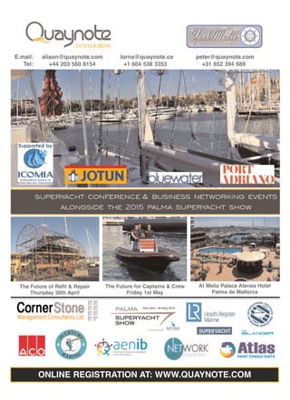 ONLINE REGISTRATION AT: WWW.QUAYNOTE.COM
The Future of Refit & Repair
Thursday 30th April
The Future for Captains & Crew
Friday 1st May
At Melia Palace Atenea Hotel
Palma de Mallorca
E.mail: alison@quaynote.com lorna@quaynote.ca peter@quaynote.com
Tel: +44 203 560 8154 +1 604 538 3353 +31 652 394 689
 