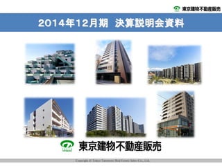 Copyright © Tokyo Tatemono Real Estate Sales Ｃｏ., Ltd.
２０１４年１２月期 決算説明会資料
 