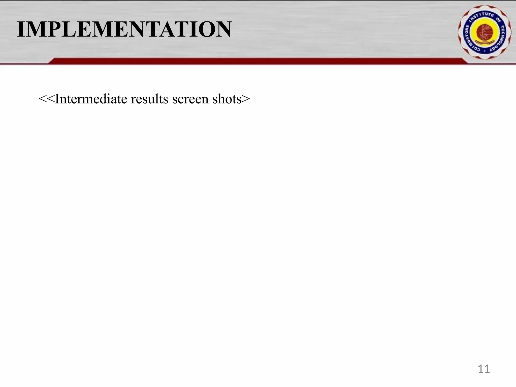 IMPLEMENTATION
<<Intermediate results screen shots>
11
 