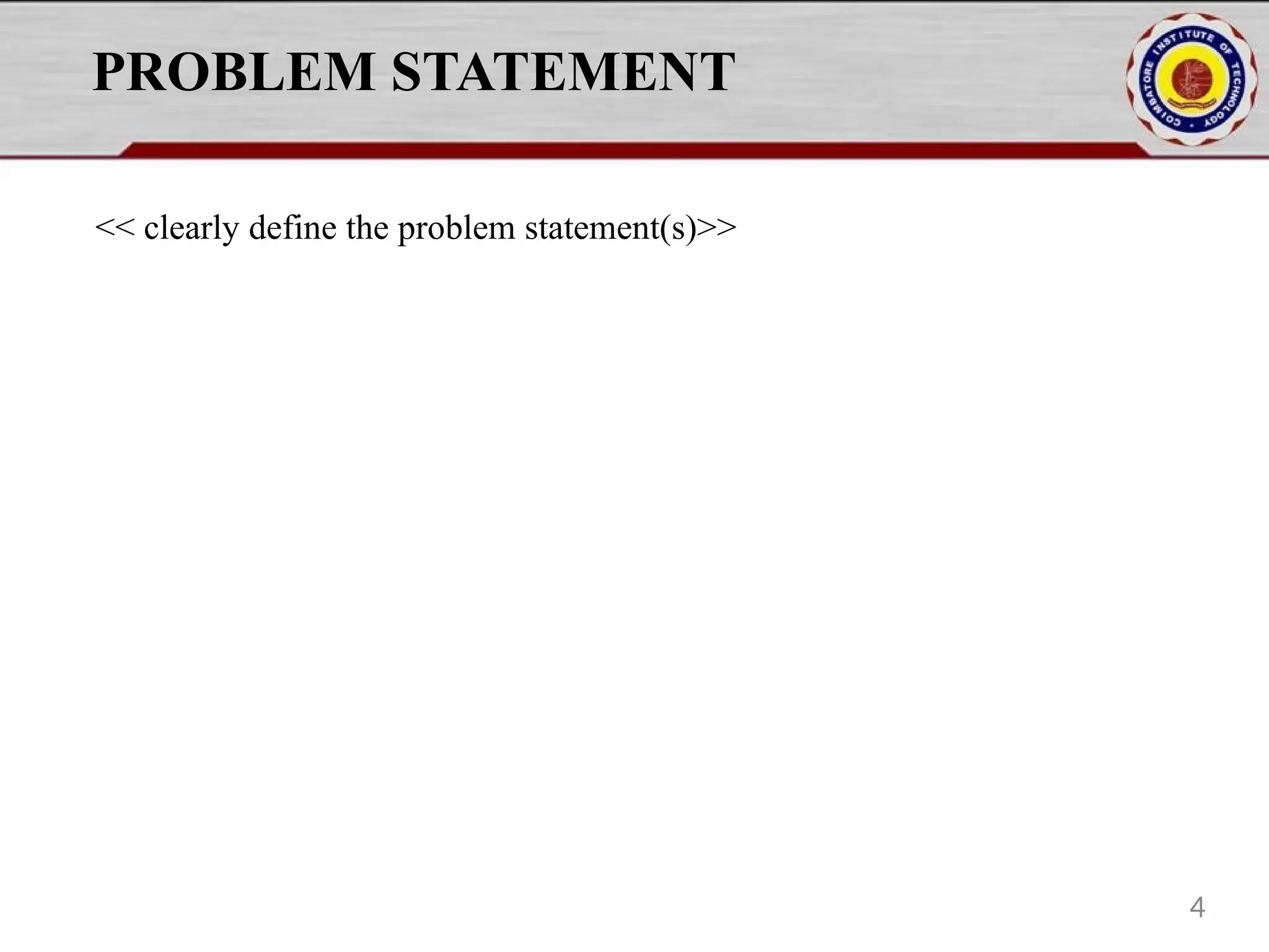 PROBLEM STATEMENT
<< clearly define the problem statement(s)>>
4
 