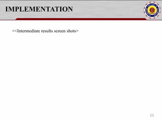 IMPLEMENTATION
<<Intermediate results screen shots>
11
 
