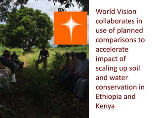 World Vision
collaborates in
use of planned
comparisons to
accelerate
impact of
scaling up soil
and water
conservation in
Ethiopia and
Kenya
 