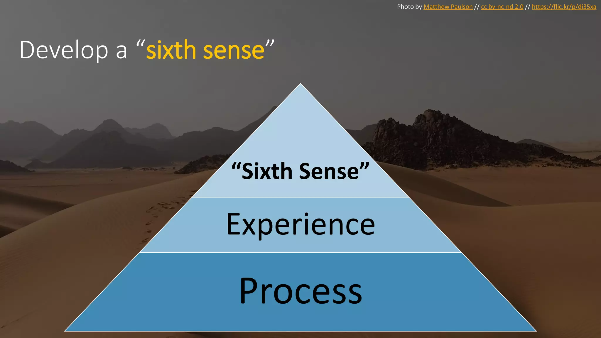 Photo by Matthew Paulson // cc by-nc-nd 2.0 // https://flic.kr/p/di35xa
Develop a “sixth sense”
“Sixth Sense”
Experience
Process
 