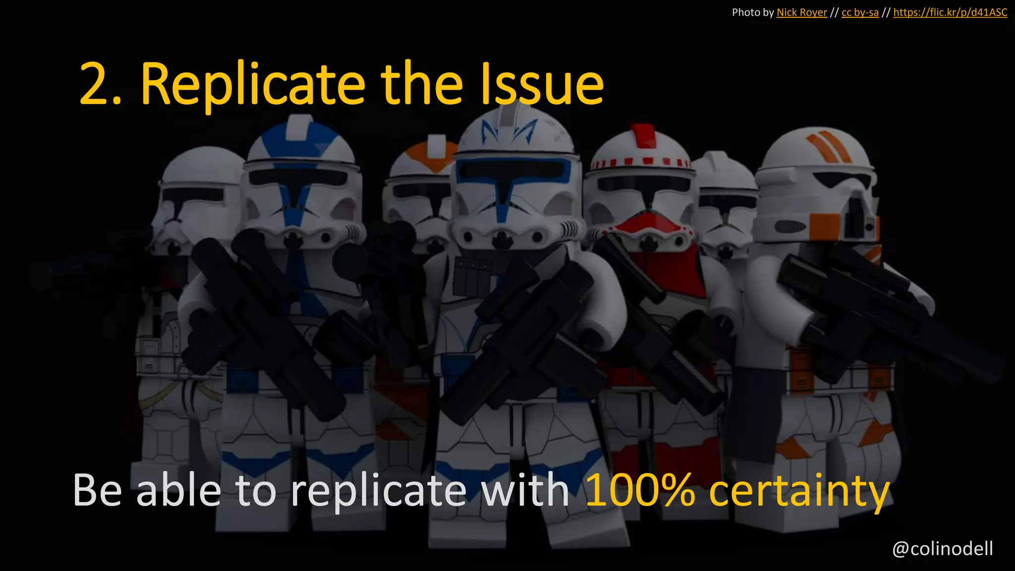 2. Replicate the Issue
Be able to replicate with 100% certainty
Photo by Nick Royer // cc by-sa // https://flic.kr/p/d41ASC
@colinodell
 