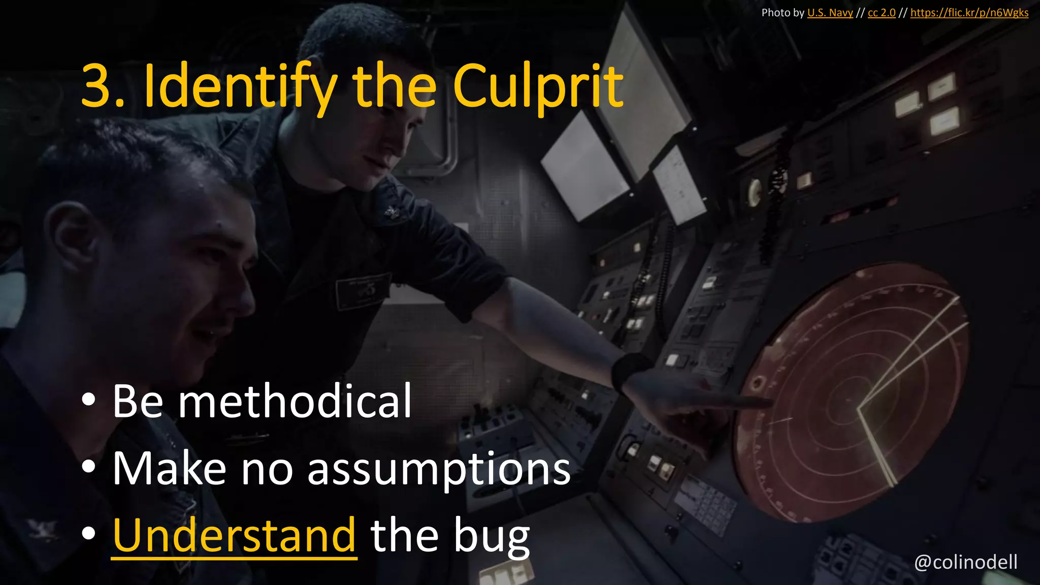 3. Identify the Culprit
Photo by U.S. Navy // cc 2.0 // https://flic.kr/p/n6Wgks
• Be methodical
• Make no assumptions
• Understand the bug @colinodell
 