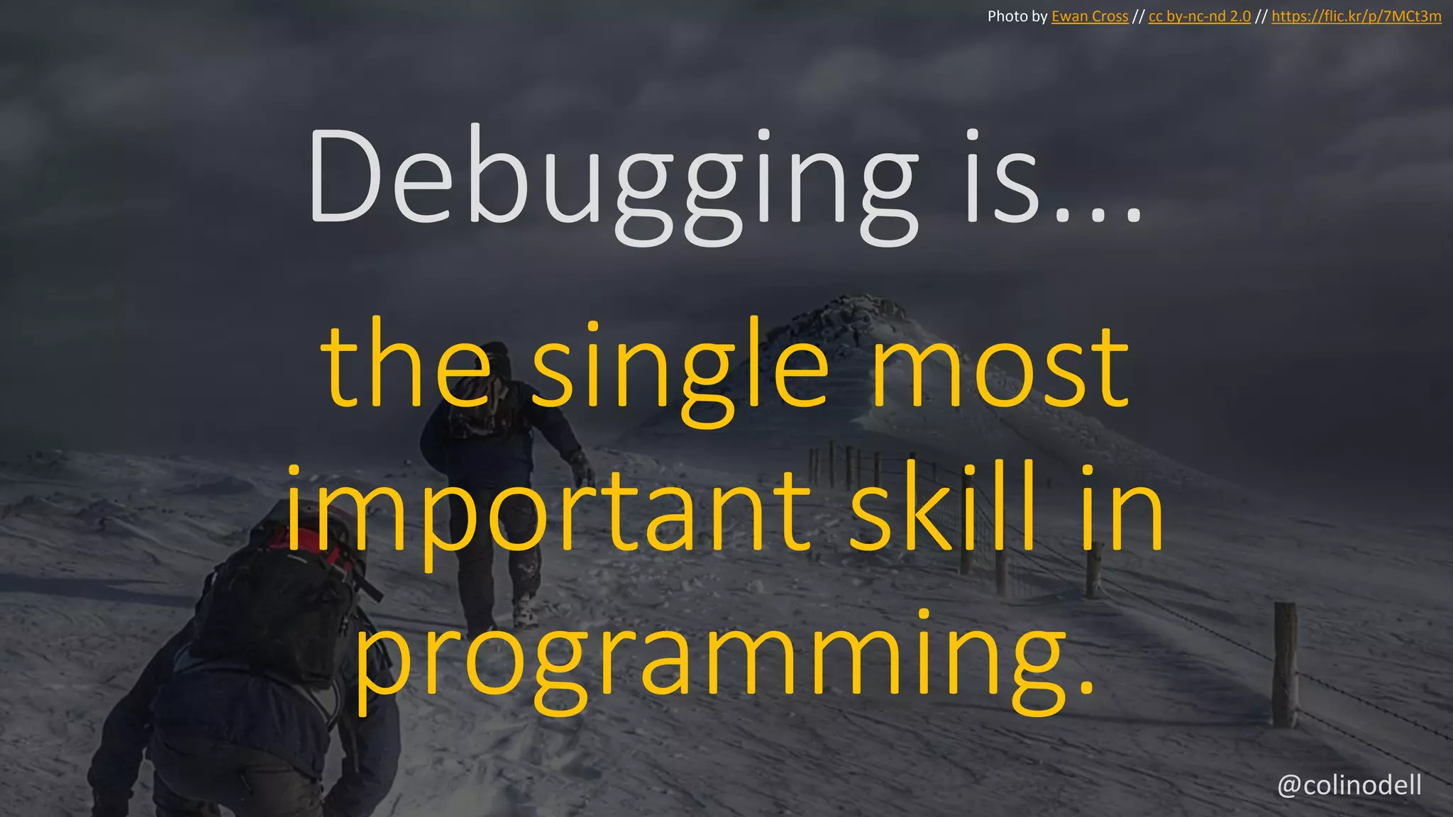Debugging is...
Photo by Ewan Cross // cc by-nc-nd 2.0 // https://flic.kr/p/7MCt3m
the single most
important skill in
programming.
@colinodell
 
