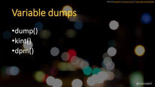 Variable dumps
Photo by Joseph B // cc by-nc-nd 2.0 // https://flic.kr/p/7GAMBe
•dump()
•kint()
•dpm()
@colinodell
 