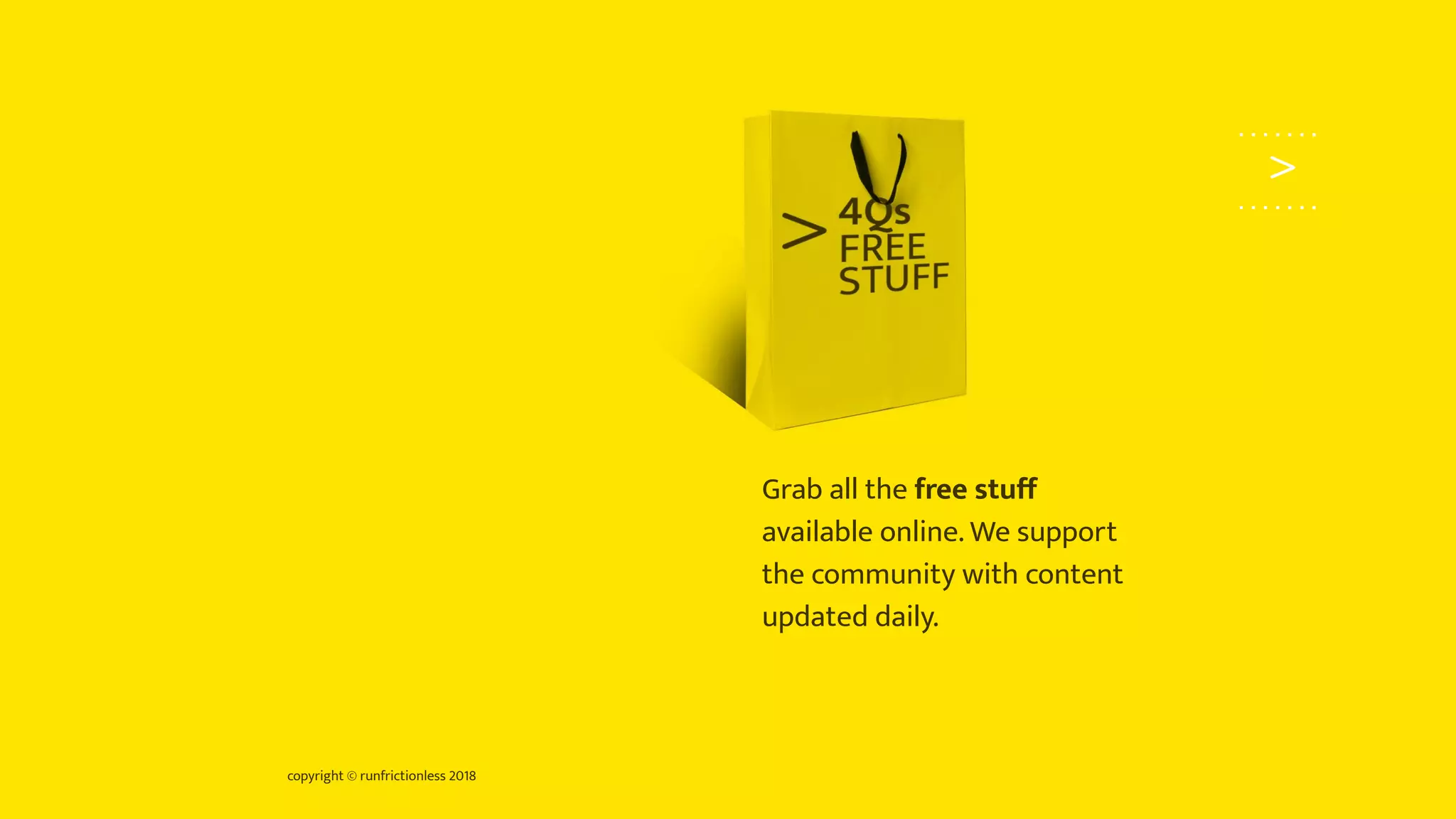 copyright © runfrictionless 2018
>
>
Grab all the free stuﬀ
available online. We support
the community with content
updated daily.
 