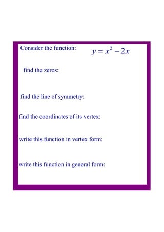 Consider the function:
find the zeros:
find the line of symmetry:
find the coordinates of its vertex:
write this function in vertex form:
write this function in general form:
 