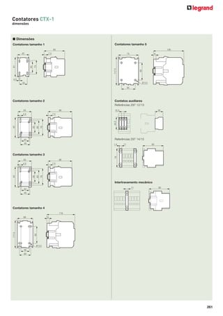 261
Contatores CTX-1
dimensões
■ Dimensões
Contatores tamanho 1
Contatores tamanho 2
45
85
7.5
35
4.5
73
50
81
4.5 7.5
40
45
55 98
87
50
60
79
Contatores tamanho 3
4.5 7.5
40
45
55 98
87
50
60
79
Contatores tamanho 4
66
116
9
56
60
117.5
90
Ø 5.5
Contatores tamanho 5
126
75
117.5
56
9
90
Ø 5.5
Contatos auxiliares
Referências 297 12/13
Referências 297 14/15
Intertravamento mecânico
11 85
29
44.5
10.3
851.4 11
78
 
