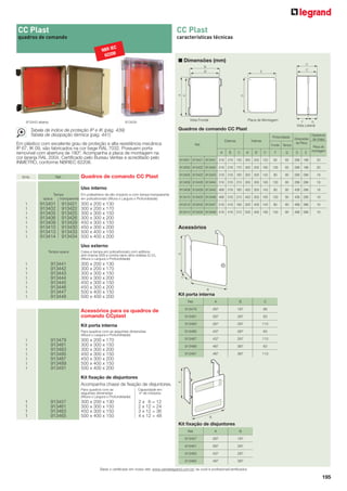 195
CC Plast
quadros de comando
Emb. Ref.
Em plástico com excelente grau de proteção e alta resistência mecânica
IP 67, IK 09, são fabricados na cor bege RAL 7032. Possuem porta
removível com abertura de 180º. Acompanha a placa de montagem na
cor laranja RAL 2004. Certiﬁcado pelo Bureau Veritas e acreditado pelo
INMETRO, conforme NBRIEC 62208.
Quadros de comando CC Plast
Uso interno
Tampa Em poliestireno de alto impacto e com tampa transparente
opaca transparente em policarbonato (Altura x Largura x Profundidade)
1 913401 913421 300 x 200 x 130
1 913402 913422 300 x 200 x 170
1 913405 913425 300 x 300 x 150
1 913406 913426 300 x 300 x 200
1 913409 913429 450 x 300 x 150
1 913410 913430 450 x 300 x 200
1 913413 913433 500 x 400 x 150
1 913414 913434 500 x 400 x 200
Uso externo
Tampa opaca Caixa e tampa em policarbonato com aditivos
anti-chama (VØ) e contra raios ultra-violetas (U.V.),
(Altura x Largura x Profundidade)
1 913441 300 x 200 x 130
1 913442 300 x 200 x 170
1 913443 300 x 300 x 150
1 913444 300 x 300 x 200
1 913445 450 x 300 x 150
1 913446 450 x 300 x 200
1 913447 500 x 400 x 150
1 913448 500 x 400 x 200
Acessórios para os quadros de
comando CCplast
Kit porta interna
Para quadros com as seguintes dimensões
(Altura x Largura x Profundidade):
1 913479 300 x 200 x 170
1 913481 300 x 300 x 150
1 913483 300 x 300 x 200
1 913485 450 x 300 x 150
1 913487 450 x 300 x 200
1 913489 500 x 400 x 150
1 913491 500 x 400 x 200
Kit ﬁxação de disjuntores
Acompanha chassi de ﬁxação de disjuntores.
Para quadros com as Capacidade em
seguintes dimensões nº de módulos
(Altura x Largura x Profundidade):
1 913457 300 x 200 x 130 2 x 6 = 12
1 913461 300 x 300 x 150 2 x 12 = 24
1 913463 450 x 300 x 150 3 x 12 = 36
1 913465 500 x 400 x 150 4 x 12 = 48
913443 aberta
CC Plast
características técnicas
913434
Quadros de comando CC Plast
Ref.
Externas Internas
Profundidade Dimensões
da Placa
Espessura
da chapa
Fundo Tampa Placa de
montagemA B C A’ B’ C’ F G D E
913401 913421 913441 318 218 130 300 200 120 65 65 286 186 20
913402 913422 913442 318 218 170 300 200 160 105 65 286 186 20
913405 913425 913443 318 318 160 300 300 143 80 80 286 286 18
913406 913426 913444 318 318 210 300 300 193 130 80 286 286 18
913409 913429 913445 468 318 160 450 300 143 80 80 436 286 18
913410 913430 913446 468 318 210 450 300 193 130 80 436 286 18
913413 913433 913447 518 418 160 500 400 143 80 80 486 386 16
913414 913434 913448 518 418 210 500 400 193 130 80 486 386 16
■ Dimensões (mm)
Kit porta interna
Ref. A B C
913479 287 187 89
913481 287 287 63
913483 287 287 113
913485 437 287 63
913487 437 287 113
913489 487 387 63
913491 487 387 113
Kit ﬁxação de disjuntores
Ref. A B
913457 287 187
913461 287 287
913463 437 287
913465 487 387
Acessórios
Vista Frontal Placa de Montagem
Vista Lateral
Tabela de índice de proteção IP e IK (pág. 439)
Tabela de dissipação térmica (pág. 441)
Baixe o certificado em nosso site: www.cemarlegrand.com.br/ se você é profissional/certificados
NBR IEC
62208
 