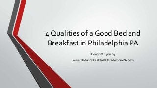 4 Qualities of a Good Bed and
Breakfast in Philadelphia PA
Brought to you by:
www.BedandBreakfastPhiladelphiaPA.com
 