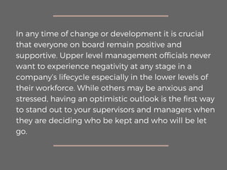 In any time of change or development it is crucial
that everyone on board remain positive and
supportive. Upper level mana...