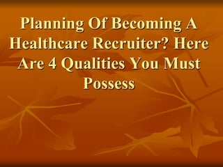 Planning Of Becoming A
Healthcare Recruiter? Here
Are 4 Qualities You Must
Possess
 