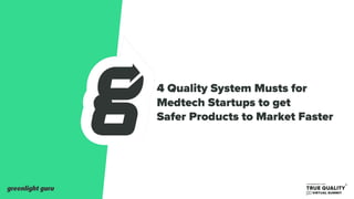 4 Quality System Musts for
Medtech Startups to get
Safer Products to Market Faster
 