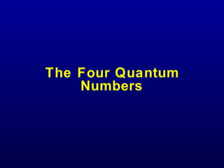 The Four Quantum
Numbers
 