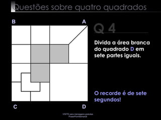 Questões sobre quatro quadrados Q 4 B A D C O recorde é de sete segundos! Divida a área branca do quadrado  D  em sete partes iguais.   