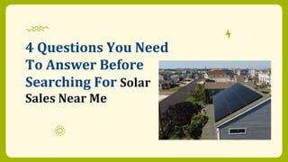 4 Questions You Need
To Answer Before
Searching For Solar
Sales Near Me
 
