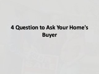 4 Question to Ask Your Home's
Buyer
 