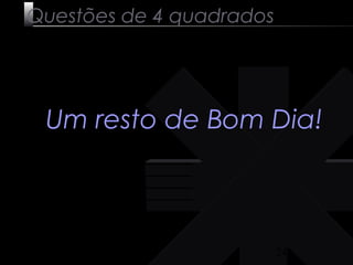 24 
Questões de 4 quadrados 
Um resto de Bom Dia! 
