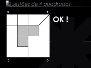 8 
Questões de 4 quadrados 
B A 
C D 
OK ! 
 