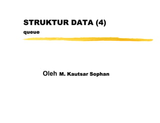 STRUKTUR DATA (4)
queue




        Oleh   M. Kautsar Sophan
 