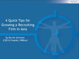 4 Quick Tips for
Growing a Recruiting
Firm in Asia
By Bernie Schiemer
(CEO & Founder, HRBoss)
 