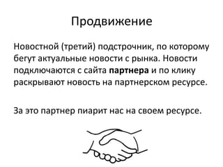Продвижение
Новостной (третий) подстрочник, по которому
бегут актуальные новости с рынка. Новости
подключаются с сайта партнера и по клику
раскрывают новость на партнерском ресурсе.
За это партнер пиарит нас на своем ресурсе.
 