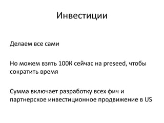 Инвестиции
Делаем все сами
Но можем взять 100К сейчас на preseed, чтобы
сократить время
Сумма включает разработку всех фич и
партнерское инвестиционное продвижение в US
 