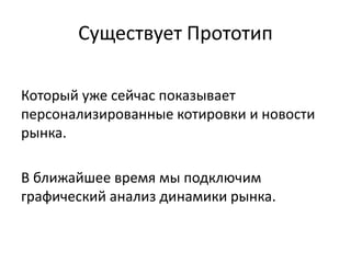 Существует Прототип
Который уже сейчас показывает
персонализированные котировки и новости
рынка.
В ближайшее время мы подключим
графический анализ динамики рынка.
 