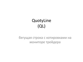 QuotyLine
(QL)
бегущая строка с котировками на
мониторе трейдера
 