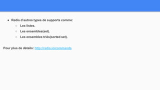 ● Redis d’autres types de supports comme:
○ Les listes.
○ Les ensembles(set).
○ Les ensembles triés(sorted set).
Pour plus de détails: http://redis.io/commands
 