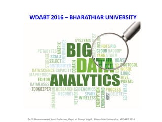 WDABT 2016 – BHARATHIAR UNIVERSITY
Dr.V.Bhuvaneswari, Asst.Professor, Dept. of Comp. Appll., Bharathiar University,- WDABT 2016
 