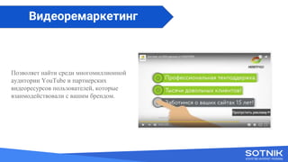 Вступне слово
Позволяет найти среди многомиллионной
аудитории YouTube и партнерских
видеоресурсов пользователей, которые
взаимодействовали с вашим брендом.
Видеоремаркетинг
 