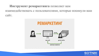 Вступне слово
Инструмент ремаркетинга позволяет вам
взаимодействовать с пользователями, которые покинули ваш
сайт.
 