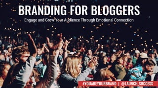 BRANDING FOR BLOGGERS
Engage and Grow Your Audience Through Emotional Connection
#YOUAREYOURBRAND | @LAUNCH_SUCCESS
 