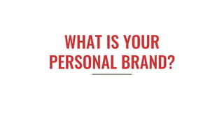 WHAT IS YOUR
PERSONAL BRAND?
 