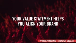 YOUR VALUE STATEMENT HELPS
YOU ALIGN YOUR BRAND
#YOUAREYOURBRAND | @LAUNCH_SUCCESS
 