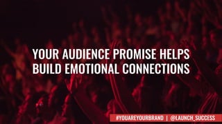 YOUR AUDIENCE PROMISE HELPS
BUILD EMOTIONAL CONNECTIONS
#YOUAREYOURBRAND | @LAUNCH_SUCCESS
 