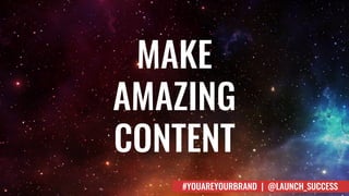 MAKE
AMAZING
CONTENT
#YOUAREYOURBRAND | @LAUNCH_SUCCESS
 