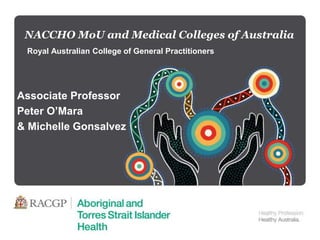 NACCHO MoU and Medical Colleges of Australia
Royal Australian College of General Practitioners
Associate Professor
Peter O’Mara
& Michelle Gonsalvez
 