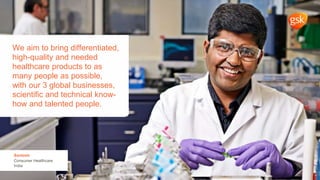 Trust
We aim to bring differentiated,
high-quality and needed
healthcare products to as
many people as possible,
with our 3 global businesses,
scientific and technical know-
how and talented people.
Santosh
Consumer Healthcare
India
 