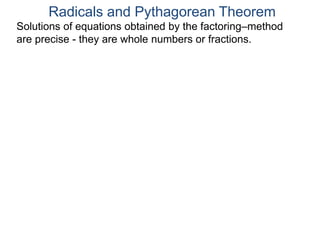 Radicals and Pythagorean Theorem
Solutions of equations obtained by the factoring–method
are precise - they are whole numbers or fractions.
 