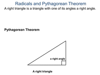 A right triangle is a triangle with one of its angles a right angle.
Radicals and Pythagorean Theorem
Pythagorean Theorem
a right angle
A right triangle
 