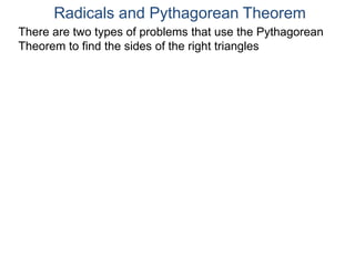 Radicals and Pythagorean Theorem
There are two types of problems that use the Pythagorean
Theorem to find the sides of the right triangles
 