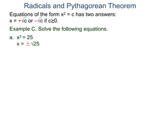 Equations of the form x2 = c has two answers:
x = +c or –c if c>0.
Radicals and Pythagorean Theorem
Example C. Solve the following equations.
a. x2 = 25
x = ±25
 