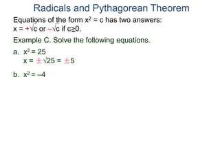 Equations of the form x2 = c has two answers:
x = +c or –c if c>0.
Radicals and Pythagorean Theorem
Example C. Solve the following equations.
a. x2 = 25
x = ±25 = ±5
b. x2 = –4
 